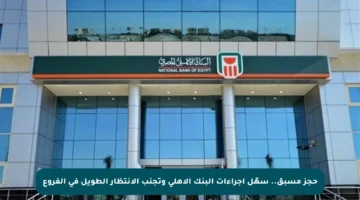 حجز مسبق.. سهّل إجراءات البنك الأهلي وتجنب الانتظار الطويل في الفروع